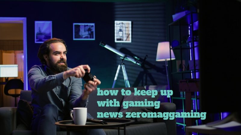 how to keep up with gaming news zeromaggaming